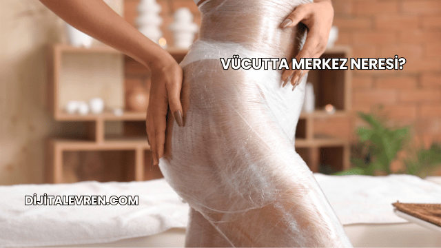 Vücutta Merkez Neresi?