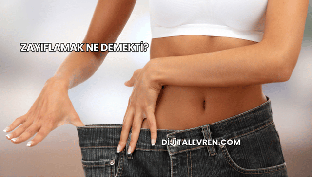 Zayıflamak Ne Demekti?