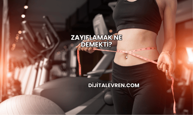 Zayıflamak Ne Demekti?