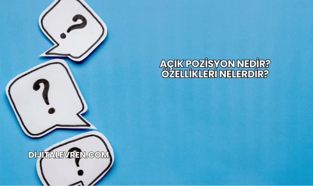 Açık Pozisyon Nedir? Özellikleri Nelerdir?