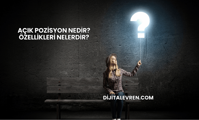 Açık Pozisyon Nedir? Özellikleri Nelerdir?