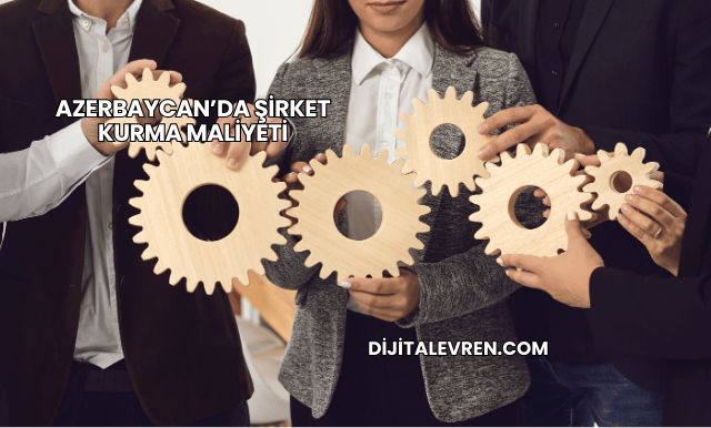 Azerbaycan’da Şirket Kurma Maliyeti