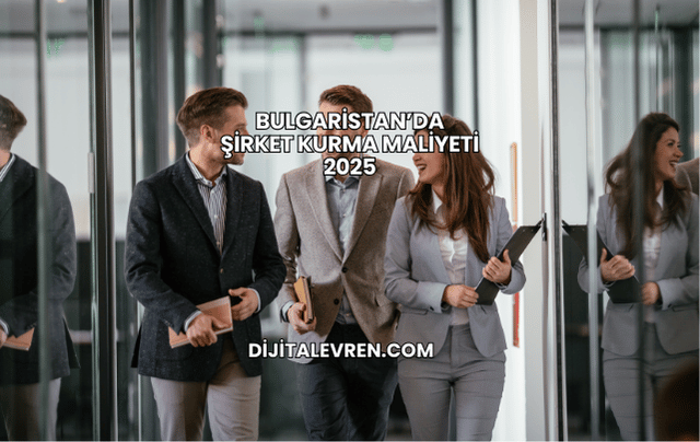 Bulgaristan’da Şirket Kurma Maliyeti 2025