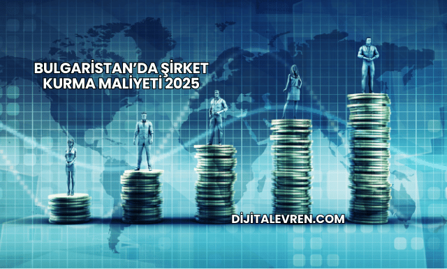 Bulgaristan’da Şirket Kurma Maliyeti 2025