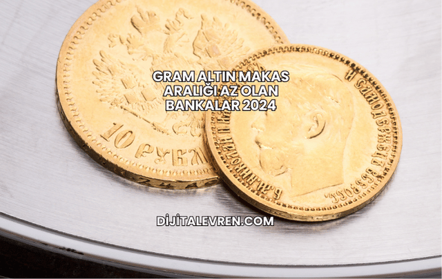 Gram Altın Makas Aralığı Az Olan Bankalar 2024