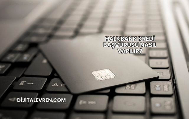 Halkbank Kredi Başvurusu Nasıl Yapılır?