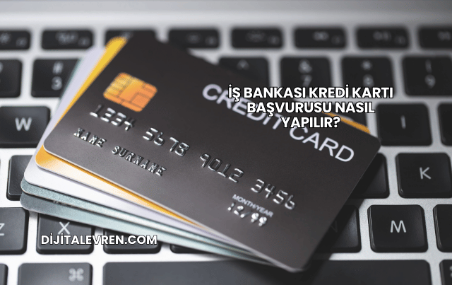 İş Bankası Kredi Kartı Başvurusu Nasıl Yapılır?
