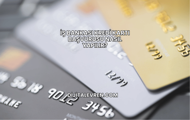 İş Bankası Kredi Kartı Başvurusu Nasıl Yapılır?