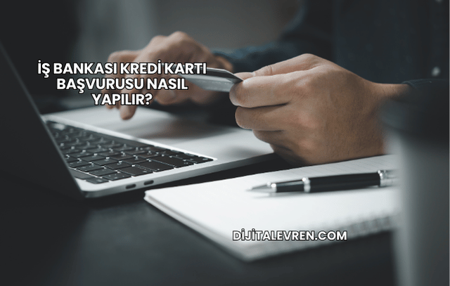 İş Bankası Kredi Kartı Başvurusu Nasıl Yapılır?