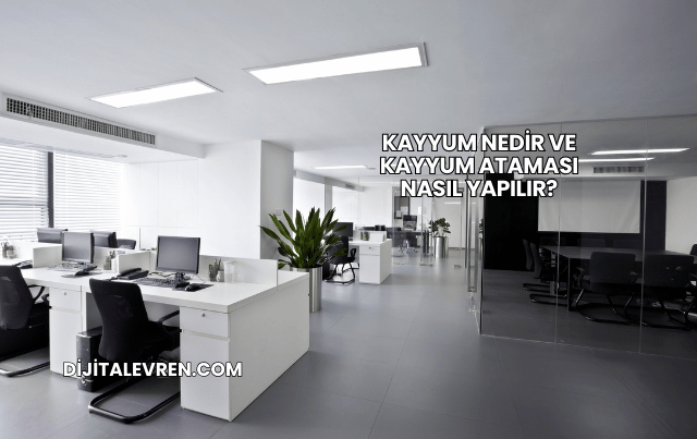 Kayyum Nedir ve Kayyum Ataması Nasıl Yapılır?
