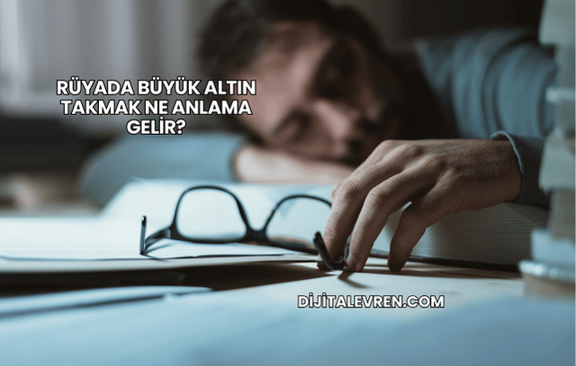 Rüyada Büyük Altın Takmak Ne Anlama Gelir?