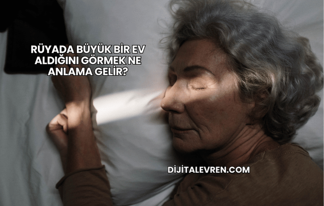 Rüyada Büyük Bir Ev Aldığını Görmek Ne Anlama Gelir?