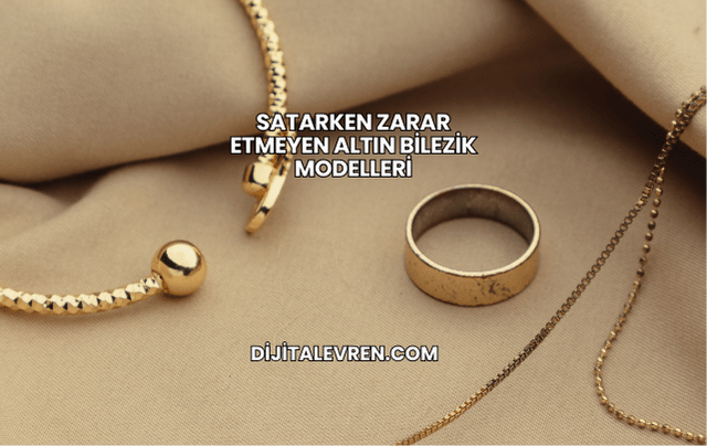 Satarken Zarar Etmeyen Altın Bilezik Modelleri