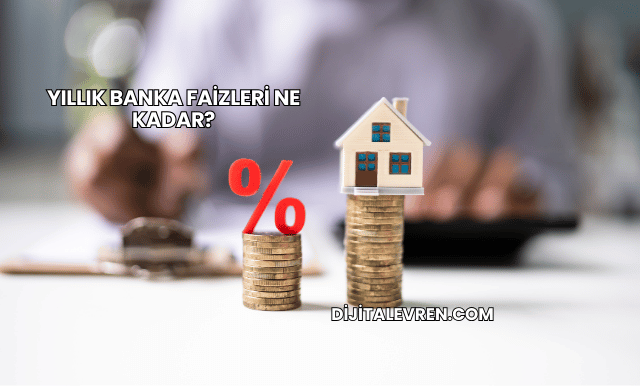Yıllık Banka Faizleri Ne Kadar?