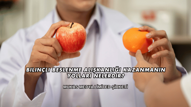 Bilinçli Beslenme Alışkanlığı Kazanmanın Yolları Nelerdir?