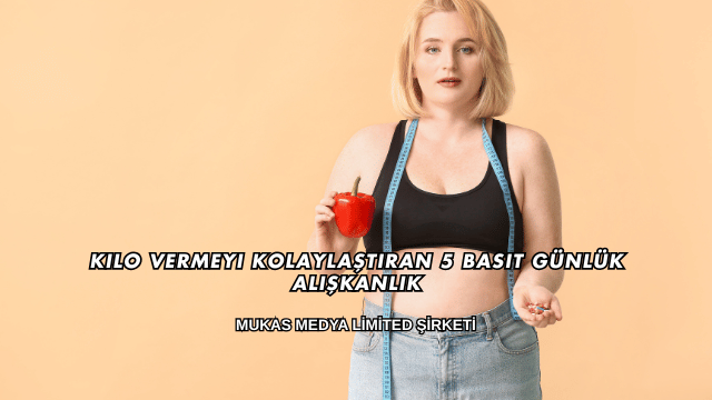 Kilo Vermeyi Kolaylaştıran 5 Basit Günlük Alışkanlık