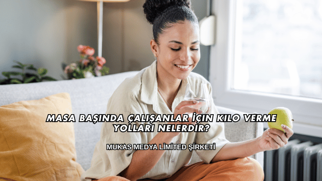 Masa Başında Çalışanlar İçin Kilo Verme Yolları Nelerdir?