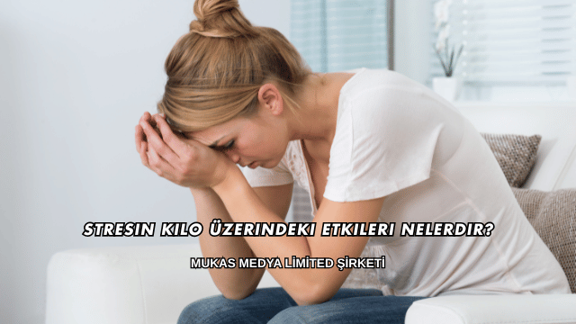 Stresin Kilo Üzerindeki Etkileri Nelerdir?