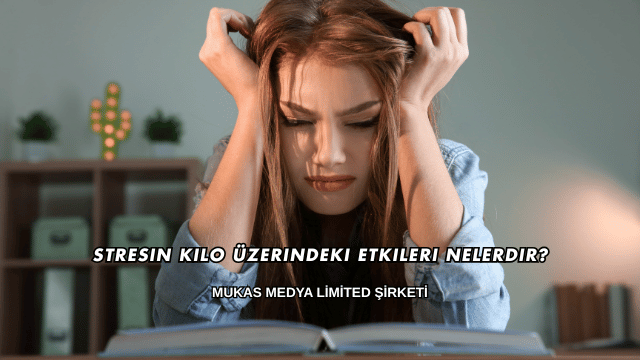 Stresin Kilo Üzerindeki Etkileri Nelerdir?